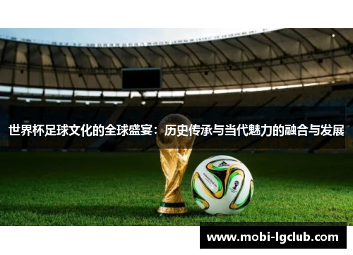世界杯足球文化的全球盛宴：历史传承与当代魅力的融合与发展