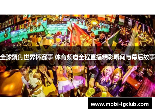 全球聚焦世界杯赛事 体育频道全程直播精彩瞬间与幕后故事