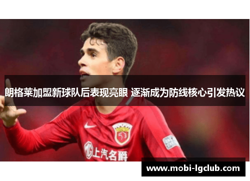 朗格莱加盟新球队后表现亮眼 逐渐成为防线核心引发热议
