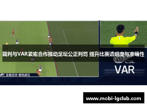 裁判与VAR紧密合作推动足坛公正判罚 提升比赛透明度与准确性