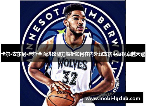 卡尔·安东尼·唐斯全面进攻能力解析如何在内外线攻防中展现卓越天赋