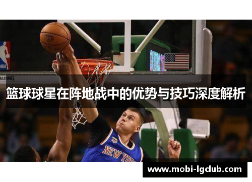 篮球球星在阵地战中的优势与技巧深度解析