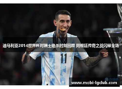 迪马利亚2014世界杯对瑞士绝杀时刻回顾 阿根廷传奇之战闪耀全场