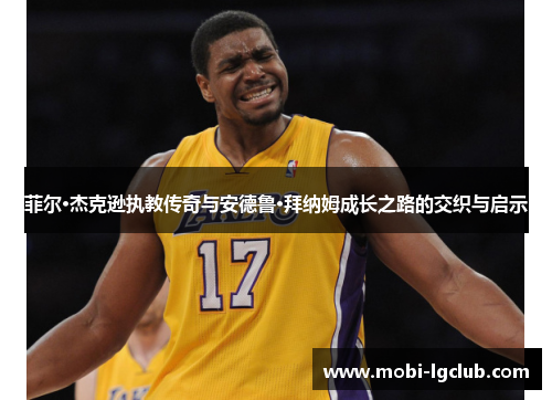 菲尔·杰克逊执教传奇与安德鲁·拜纳姆成长之路的交织与启示