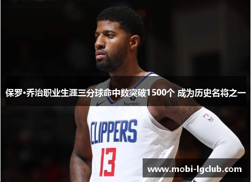 保罗·乔治职业生涯三分球命中数突破1500个 成为历史名将之一