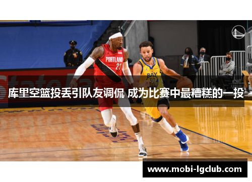 库里空篮投丢引队友调侃 成为比赛中最糟糕的一投