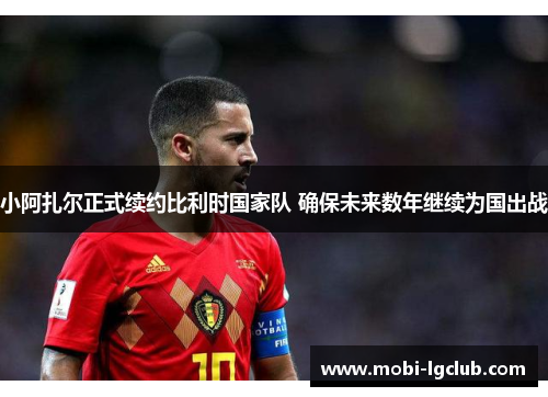 小阿扎尔正式续约比利时国家队 确保未来数年继续为国出战