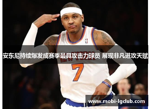 安东尼持续爆发成赛季最具攻击力球员 展现非凡进攻天赋