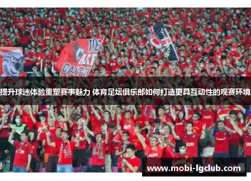 提升球迷体验重塑赛事魅力 体育足坛俱乐部如何打造更具互动性的观赛环境