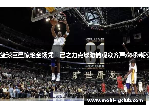 篮球巨星惊艳全场凭一己之力点燃激情观众齐声欢呼沸腾