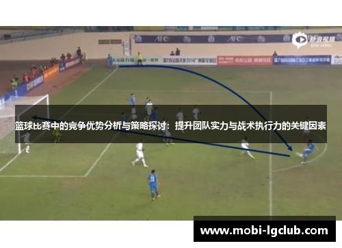 篮球比赛中的竞争优势分析与策略探讨：提升团队实力与战术执行力的关键因素