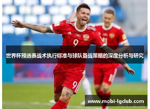 世界杯预选赛战术执行标准与球队备战策略的深度分析与研究