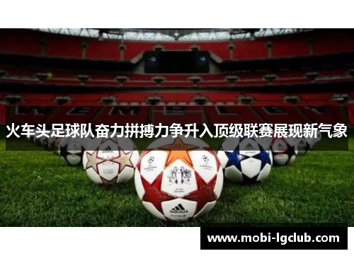 火车头足球队奋力拼搏力争升入顶级联赛展现新气象