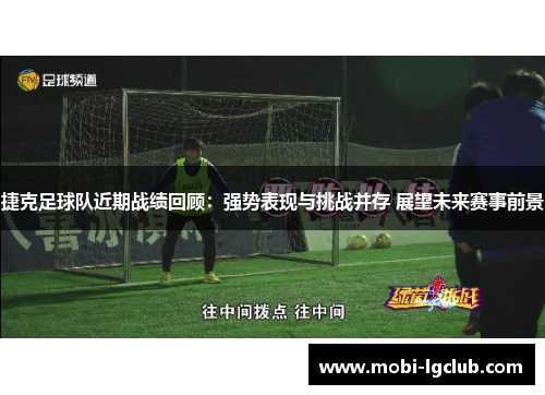 捷克足球队近期战绩回顾：强势表现与挑战并存 展望未来赛事前景