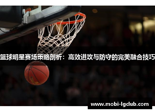 篮球明星赛场策略剖析：高效进攻与防守的完美融合技巧