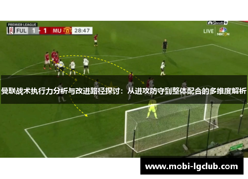 曼联战术执行力分析与改进路径探讨：从进攻防守到整体配合的多维度解析