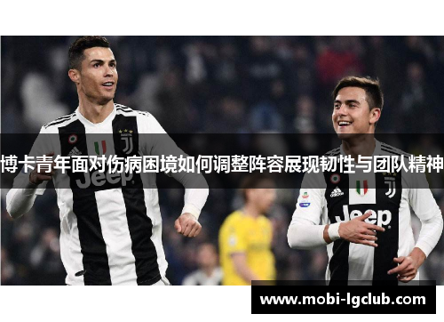 博卡青年面对伤病困境如何调整阵容展现韧性与团队精神