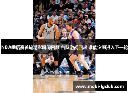 NBA季后赛首轮精彩瞬间回顾 各队激战四起 谁能突围进入下一轮