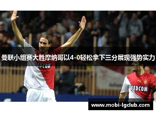曼联小组赛大胜摩纳哥以4-0轻松拿下三分展现强势实力