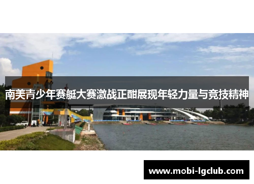 南美青少年赛艇大赛激战正酣展现年轻力量与竞技精神