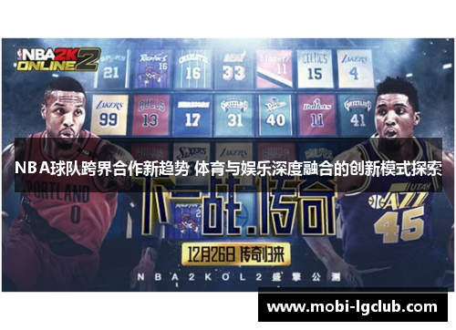 NBA球队跨界合作新趋势 体育与娱乐深度融合的创新模式探索