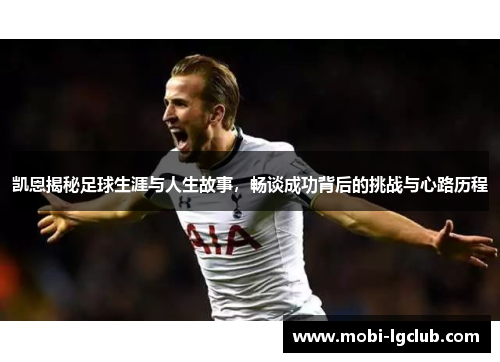 凯恩揭秘足球生涯与人生故事，畅谈成功背后的挑战与心路历程