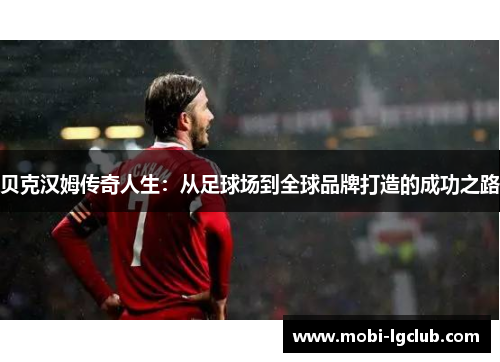 贝克汉姆传奇人生：从足球场到全球品牌打造的成功之路
