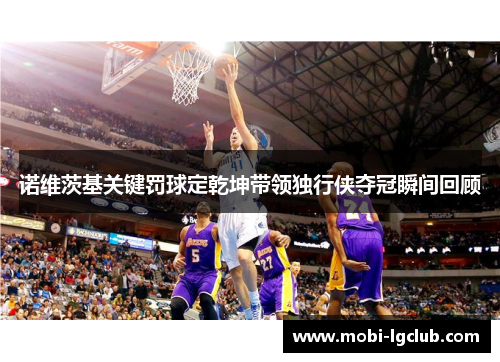 诺维茨基关键罚球定乾坤带领独行侠夺冠瞬间回顾