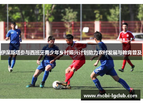 伊涅斯塔参与西班牙青少年乡村振兴计划助力农村发展与教育普及