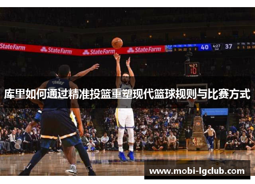 库里如何通过精准投篮重塑现代篮球规则与比赛方式