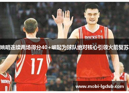 姚明连续两场得分40+崛起为球队绝对核心引领火箭复苏
