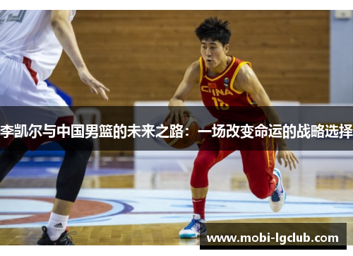李凯尔与中国男篮的未来之路：一场改变命运的战略选择