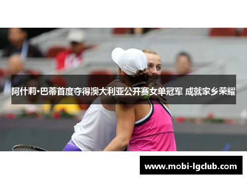 阿什莉·巴蒂首度夺得澳大利亚公开赛女单冠军 成就家乡荣耀