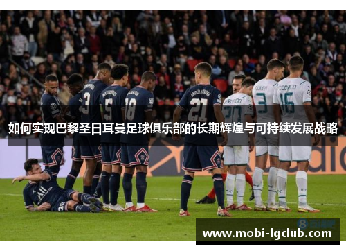 如何实现巴黎圣日耳曼足球俱乐部的长期辉煌与可持续发展战略
