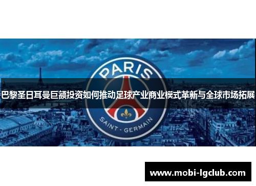 巴黎圣日耳曼巨额投资如何推动足球产业商业模式革新与全球市场拓展