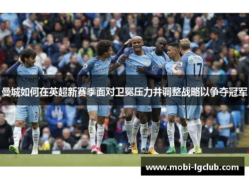 曼城如何在英超新赛季面对卫冕压力并调整战略以争夺冠军
