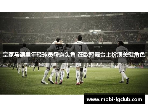 皇家马德里年轻球员崭露头角 在欧冠舞台上扮演关键角色