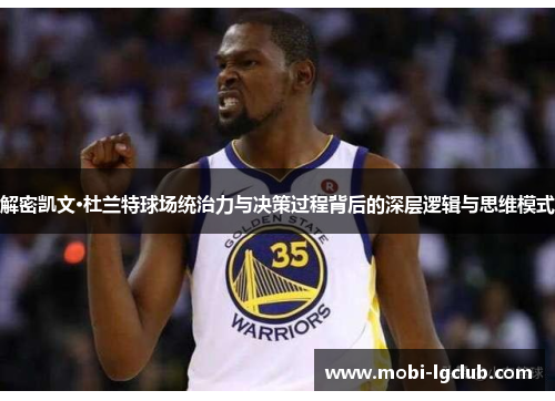 解密凯文·杜兰特球场统治力与决策过程背后的深层逻辑与思维模式