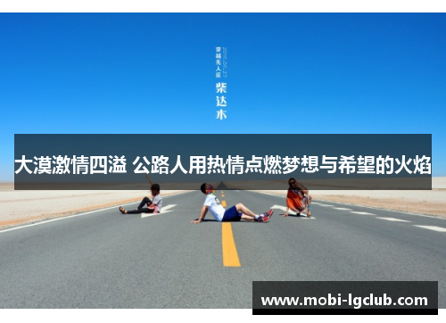 大漠激情四溢 公路人用热情点燃梦想与希望的火焰
