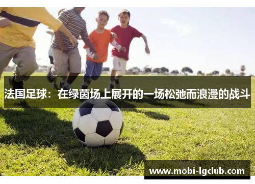 法国足球：在绿茵场上展开的一场松弛而浪漫的战斗
