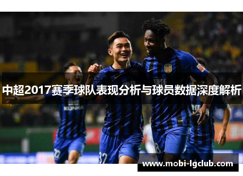 中超2017赛季球队表现分析与球员数据深度解析