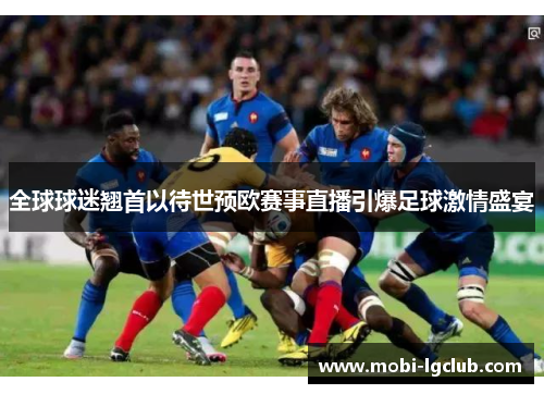 全球球迷翘首以待世预欧赛事直播引爆足球激情盛宴