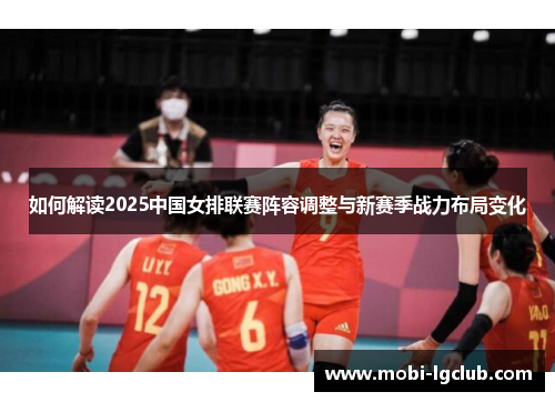 如何解读2025中国女排联赛阵容调整与新赛季战力布局变化