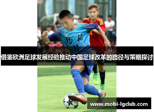 借鉴欧洲足球发展经验推动中国足球改革的路径与策略探讨