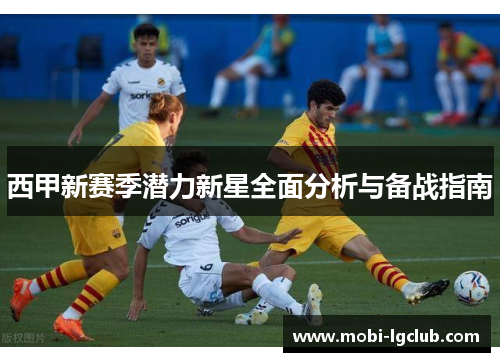 西甲新赛季潜力新星全面分析与备战指南