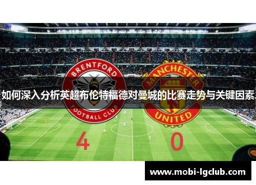 如何深入分析英超布伦特福德对曼城的比赛走势与关键因素
