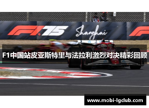 F1中国站皮亚斯特里与法拉利激烈对决精彩回顾