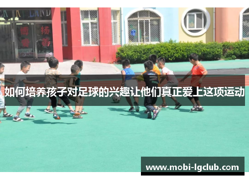 如何培养孩子对足球的兴趣让他们真正爱上这项运动