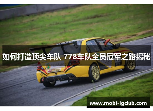 如何打造顶尖车队 778车队全员冠军之路揭秘