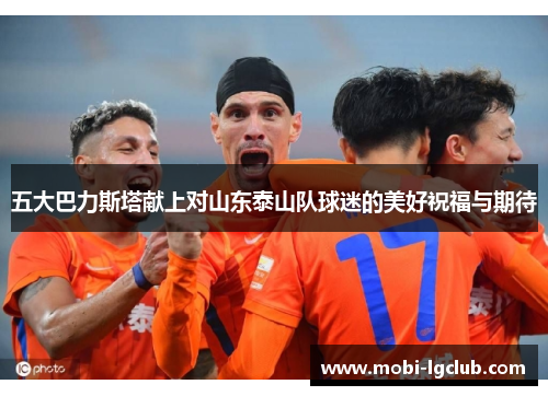 五大巴力斯塔献上对山东泰山队球迷的美好祝福与期待